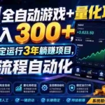 （19418期）AI全自动游戏+量化项目，日入300+，已稳定运行3年躺賺项目，全流程自动化【揭秘】