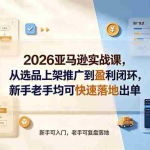 （19467期）2026亚马逊实战课，从选品上架推广到盈利闭环，新手老手均可快速落地出单