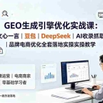（19456期）GEO生成引擎优化实战课：文心一言｜豆包｜DeepSeek｜AI收录抓取｜品牌电商优化全套落地实操教学