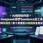 （19454期）AI视频创作班◆Deepseek即梦Seedance全工具｜剪映特效调色｜数十类爆款AI短视频全套实操教程