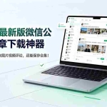 （19486期）2026年最新版微信公众号文章下载神器，支持一键批量导出含图片视频评论，还能保存合集！