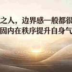 （19478期）付费文章：命贵之人，边界感一般都很强，稳固内在秩序提升自身气场