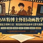 （19499期）66W粉博主怀旧动画教学：文案配音剪映全套｜精选独家收徒商单完整实操教程