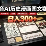 （19498期）抖音AI历史漫画图文赛道：半小时更一条×AI出图×邪修过伙伴计划×日入300+，零成本快速入局