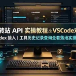 （19520期）中转站 API 实操教程△VSCode 对接｜Codex 接入｜工具历史记录查询全套落地实操教学