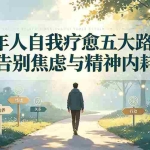 （19516期）付费文章：成年人自我疗愈五大路径，告别焦虑与精神内耗
