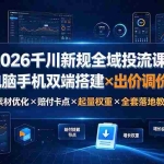 （19513期）2026千川新规全域投流课：电脑手机双端搭建×出价调价×素材优化×赔付卡点×起量权重×全套落地教学