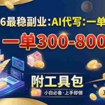 （19510期）2026最稳副业：AI代写一单300-800，一单一结，附工具包