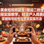 （19535期）美食短视频副业｜搬运二创全流程实操教学，轻资产入局赛道，掌握账号起号与带货实操方法
