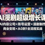 （19553期）AI漫剧超级增长课：一人AI内容公司×账号运营×漫剧制作×商业变现×从0到1全流程实战