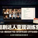（19551期）短剧达人变现训练营：平台授权入驻×爆款选材下载×账号养号运营×多平台挂载×剪辑实操×违规处理全流程