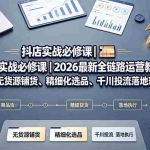 （19549期）抖店实战必修课｜2026最新全链路运营教程，吃透无货源铺货、精细化选品、千川投流落地玩法