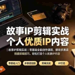 （19550期）故事IP剪辑实战｜零基础全能创作课程，解锁多赛道拍摄剪辑技巧，轻松打造个人优质IP内容