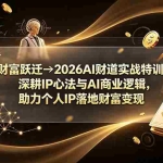 （19547期）财富跃迁→2026AI财道实战特训，深耕IP心法与AI商业逻辑，助力个人IP落地财富变现