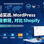 （19546期）跨境建站实战：WordPress 独立站全教程，对比 Shopify 建站优劣，零基础完成站点搭建与全套功能配置