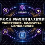（19542期）AI核心之道｜财商思维结合人工智能教学，学会搭建专属智能体，打通AI提效与变现路径