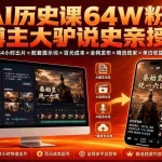 （19557期）AI历史课64W粉博主大驴说史亲授：零基础4小时出片×配套提示词×百元成本×全网发布×精选独家×单日收益1k+