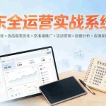 （19581期）京东全运营实战系统课：POP开店入驻×选品搜索优化×京准通推广×活动营销×数据分析×店铺星级×自营VC