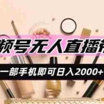 （19578期）视频号无人直播带货，一部手机即可日入2000+，躺赚商家CPS佣金