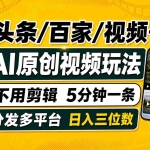 （19574期）头条 百家号 视频号进阶玩法 不用剪辑  5分钟制作一条原创视频分发多平台 日入三位数