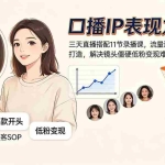（19604期）口播IP表现力课程｜三天直播搭配11节录播课，流量逻辑口播技巧人设打造，解决镜头僵硬低粉变现难题