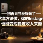 （19591期）别再只当爱好玩了——按这套方法做，你的Instagram也能变成稳定收入来源