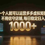 （19622期）一个人就可以运营多多虚拟矩阵，不用值守店铺，每日稳定日入 1000+