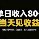 （19615期）单日收入80+，全程托管Ai操作，时间自由，当天见收益，新人2天全部学会！