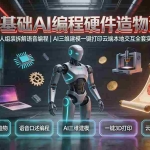 （19612期）0基础AI编程硬件造物课｜机器人组装拆解语音编程，AI三维建模一键打印云端本地交互全套实操教学