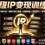 （19692期）超级IP变现训练营：认知破局×人设4维打造×爆款内容三要素×拍摄剪辑×投流放大×全域变现×矩阵复制