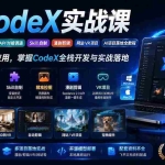 （19769期）AI  CodeX实战课｜Windows/Mac 本地部署｜API 对接调通｜Skill 自制｜漫剧剪辑｜网站 VR 项目｜AI项目落地全教程