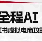 （19813期）全程AI自动化｜小红书虚拟电商轻资产变现全攻略