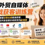 （19825期）2026外贸自媒体加实战获客训练营；从零到一掌握谷歌社媒精准获客，系统学习外贸开发信报价收款货代全链路
