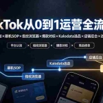 （19830期）TikTok从0到1运营全流程-更新：平台认知×刷机SOP×指纹浏览器×爆款对标×Kalodata选品×店铺后台×达人建联
