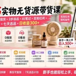 （19840期）小红书实物无货源带货课-更新：0粉0成本0囤货×3步选品×AI笔记×实拍红利×剪辑起号×七天选品×日收益300+