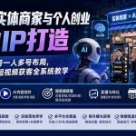 （19852期）AI赋能实体商家与个人创业商业IP打造；账号搭建养号一人多号布局，从AI本质到短视频获客全系统教学