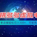 （19866期）最长久稳定的项目——拼多多虚拟电商，矩阵可日入1000+，最适合普通人的项目