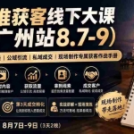 （19874期）精准获客线下大课(广州站8.7-9)｜视频号小红书实操｜公域引流｜私域成交｜现场制作专属获客作战手册