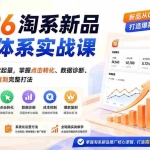 （19908期）2026淘系新品推广体系实战课：从选品定位到搜索起量，掌握点击转化、数据诊断、成本控制与爆款复制完整打法