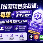 （19903期）千问AI拉新项目实战课-更新8月：10元每单+快手抖音视频号多平台推广，从爆款模板到口令搜索转化全拆解