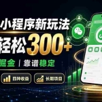 （19921期）2026小程序新玩法：日均轻松300+ 微信生态掘金靠谱稳定
