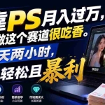 （19916期）靠PS月入过万，小白做这个赛道很吃香。每天两小时，简单轻松且暴利