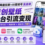 （19732期）2026网盘拉新+AI壁纸号实战课：AI原创壁纸+小红书+B站+公众号引流，手机即可操作，月入1W+