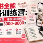 （19742期）小红书全能起号训练营-更新：写、拍、运营、赚全链路技能，新手月收益3000-8000元