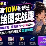 （19966期）外面卖699元的抖音10W粉博主AI绘图实战课：提示词+爆款复刻+漫画创作+封面设计，从0掌握AI作图与变现完整流程
