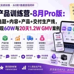（19980期）AI虚拟产品训练营-8月Pro版：Skills搭建选题+内容+产品+交付生产线，拆解3W单变现60W与20天1.2W GMV案例