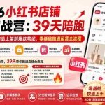 （20030期）2026小红书店铺专项实战营：39天陪跑从开店选类目、商品上架到爆款笔记，零基础跑通运营全流程