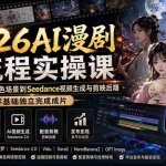 （20042期）2026AI漫剧全流程实操课：从剧本分镜、角色场景到Seedance视频生成与剪映后期，零基础独立完成成片