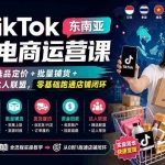 （20059期）TikTok东南亚跨境电商运营课：开店入驻+选品定价+批量铺货+发货回款+达人联盟，零基础跑通店铺闭环