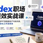 （20057期）Codex职场AI提效实战课：从数据分析、文档PPT到视频生产与知识库，搭建个人企业自动化工作流体系